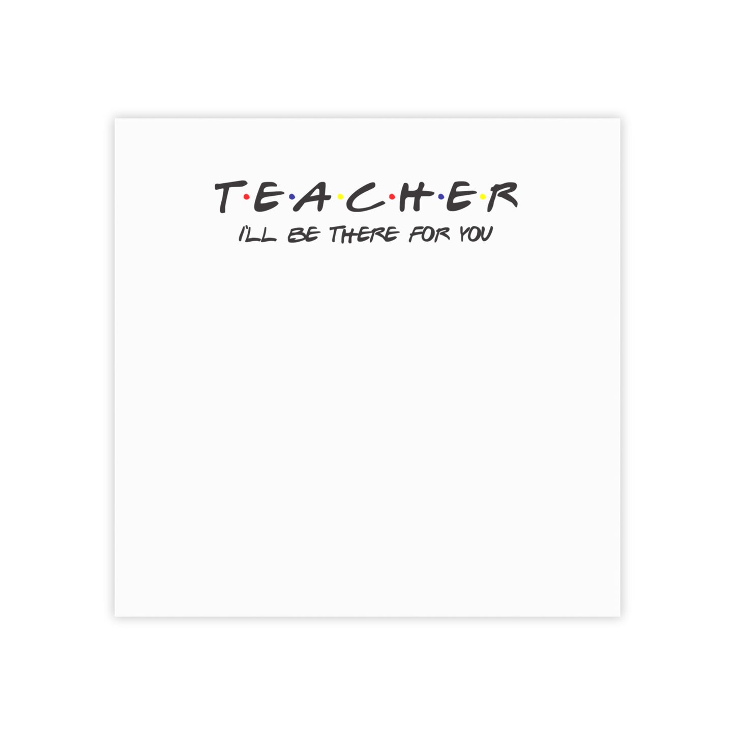 Teacher I'll be There for you! Post-it® Note Pads