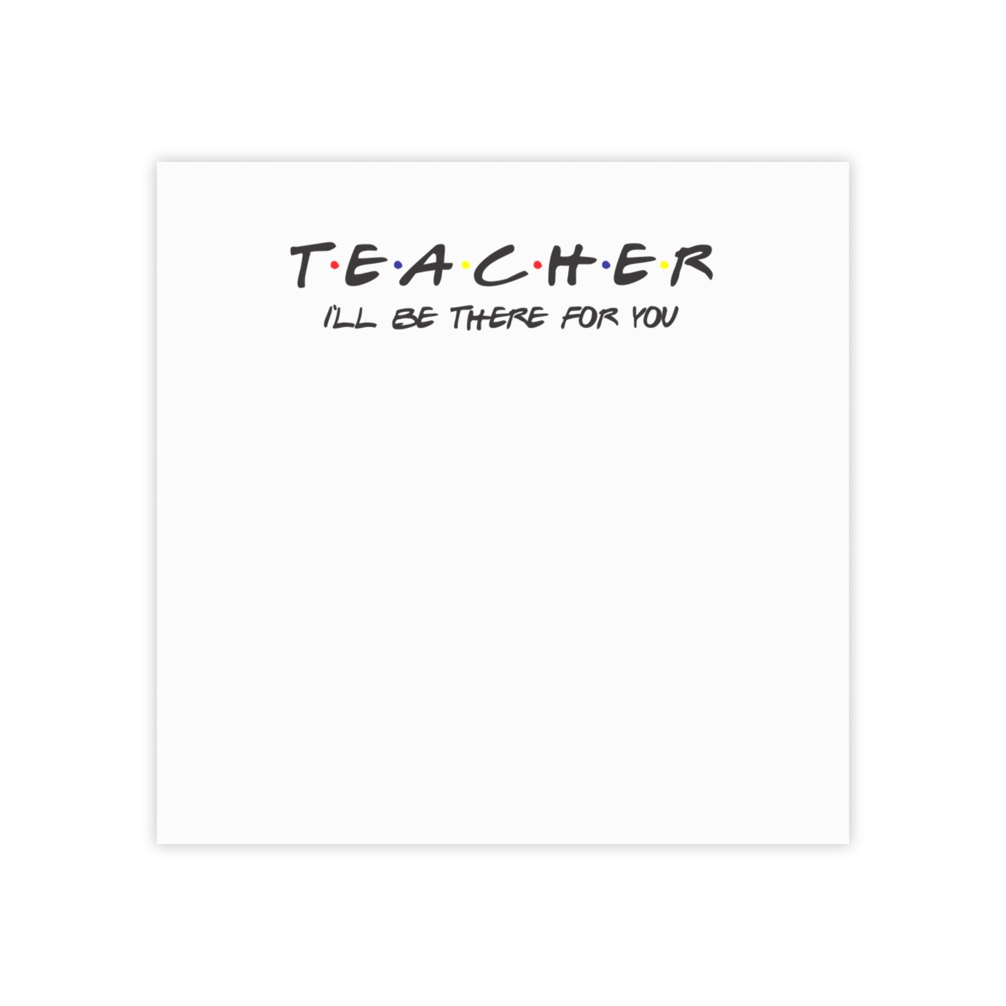 Teacher I'll be There for you! Post-it® Note Pads